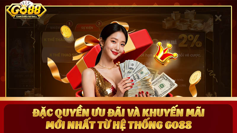 Đặc quyền ưu đãi và Khuyến mãi mới nhất từ hệ thống GO88