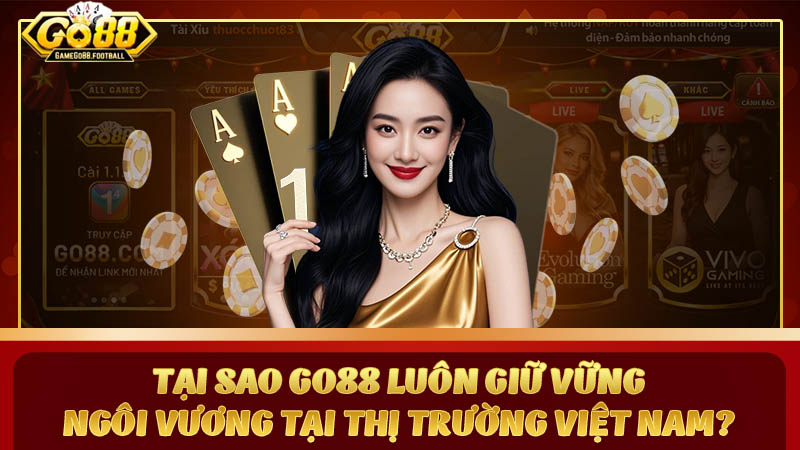 Tại sao GO88 luôn giữ vững ngôi vương tại thị trường Việt Nam?